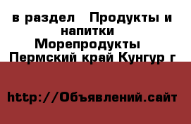  в раздел : Продукты и напитки » Морепродукты . Пермский край,Кунгур г.